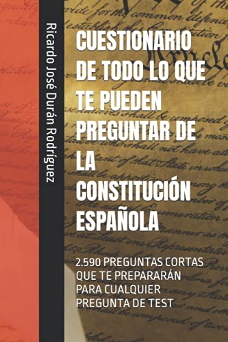 QUIZ CON TODO LO QUE TE PUEDEN PREGUNTAR SOBRE LA CONSTITUCIÓN ESPAÑOLA: 2.590 PREGUNTAS CORTAS PARA PREPARARTE PARA CUALQUIER PREGUNTA DE PRUEBA